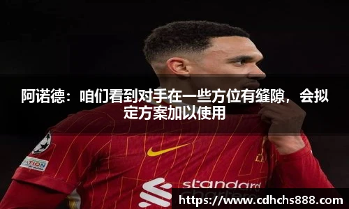 阿诺德：咱们看到对手在一些方位有缝隙，会拟定方案加以使用