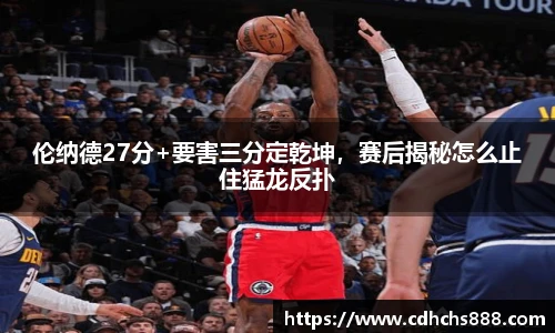 伦纳德27分+要害三分定乾坤，赛后揭秘怎么止住猛龙反扑